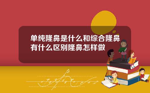 单纯隆鼻是什么和综合隆鼻有什么区别隆鼻怎样做