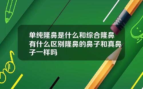 单纯隆鼻是什么和综合隆鼻有什么区别隆鼻的鼻子和真鼻子一样吗