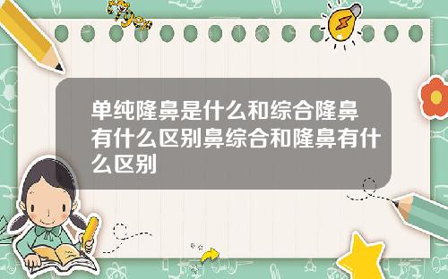 单纯隆鼻是什么和综合隆鼻有什么区别鼻综合和隆鼻有什么区别