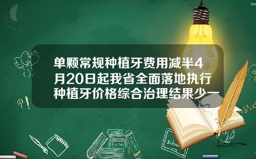 单颗常规种植牙费用减半4月20日起我省全面落地执行种植牙价格综合治理结果少一颗2号牙
