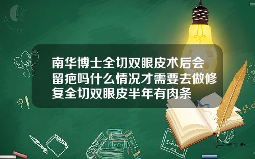 南华博士全切双眼皮术后会留疤吗什么情况才需要去做修复全切双眼皮半年有肉条