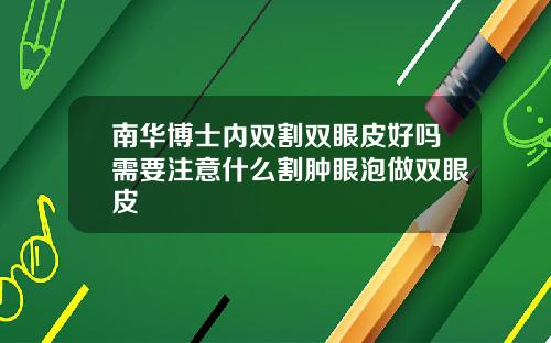 南华博士内双割双眼皮好吗需要注意什么割肿眼泡做双眼皮