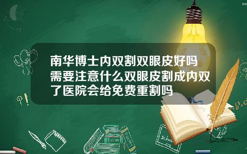 南华博士内双割双眼皮好吗需要注意什么双眼皮割成内双了医院会给免费重割吗