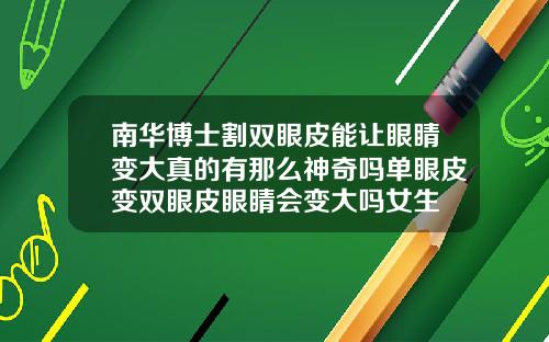 南华博士割双眼皮能让眼睛变大真的有那么神奇吗单眼皮变双眼皮眼睛会变大吗女生
