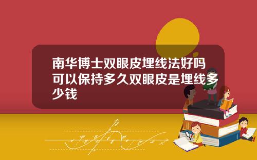南华博士双眼皮埋线法好吗可以保持多久双眼皮是埋线多少钱