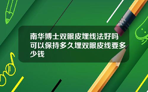 南华博士双眼皮埋线法好吗可以保持多久埋双眼皮线要多少钱