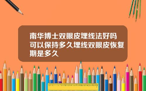 南华博士双眼皮埋线法好吗可以保持多久埋线双眼皮恢复期是多久