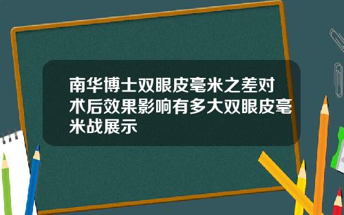南华博士双眼皮毫米之差对术后效果影响有多大双眼皮毫米战展示