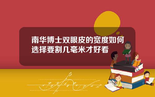 南华博士双眼皮的宽度如何选择要割几毫米才好看