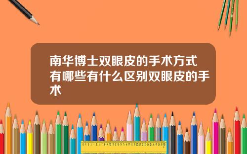 南华博士双眼皮的手术方式有哪些有什么区别双眼皮的手术