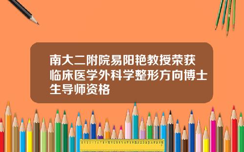 南大二附院易阳艳教授荣获临床医学外科学整形方向博士生导师资格