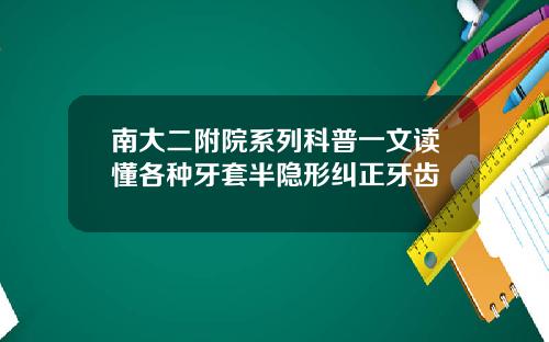 南大二附院系列科普一文读懂各种牙套半隐形纠正牙齿