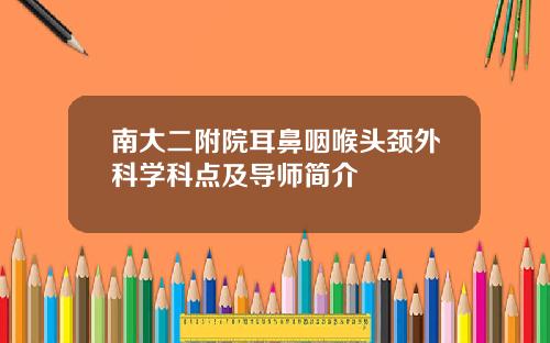 南大二附院耳鼻咽喉头颈外科学科点及导师简介