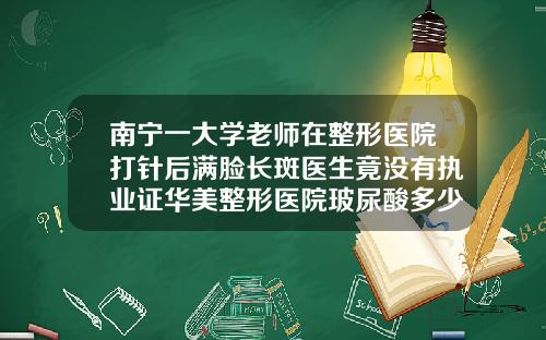 南宁一大学老师在整形医院打针后满脸长斑医生竟没有执业证华美整形医院玻尿酸多少钱