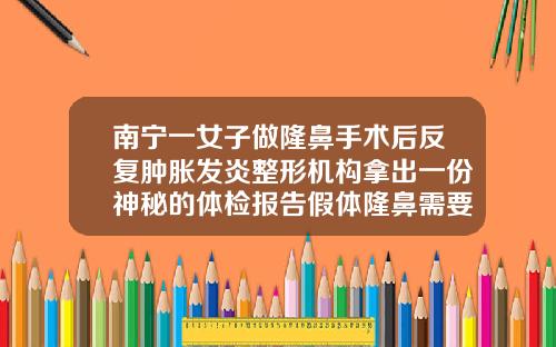 南宁一女子做隆鼻手术后反复肿胀发炎整形机构拿出一份神秘的体检报告假体隆鼻需要修复吗