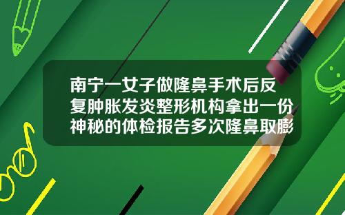 南宁一女子做隆鼻手术后反复肿胀发炎整形机构拿出一份神秘的体检报告多次隆鼻取膨体造成皮肤太薄鼻子红血丝多如何改善