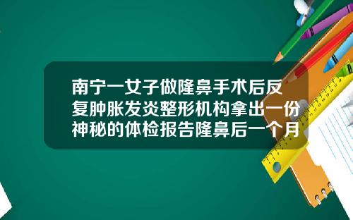 南宁一女子做隆鼻手术后反复肿胀发炎整形机构拿出一份神秘的体检报告隆鼻后一个月可以修复吗