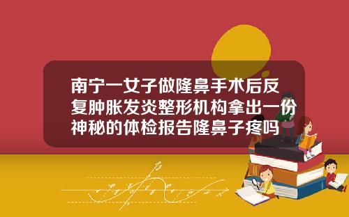 南宁一女子做隆鼻手术后反复肿胀发炎整形机构拿出一份神秘的体检报告隆鼻子疼吗
