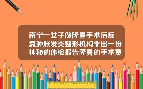 南宁一女子做隆鼻手术后反复肿胀发炎整形机构拿出一份神秘的体检报告隆鼻的手术费