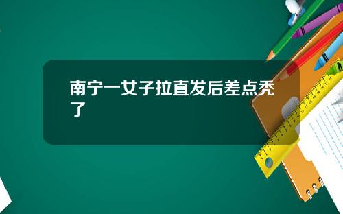 南宁一女子拉直发后差点秃了