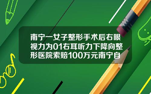 南宁一女子整形手术后右眼视力为01右耳听力下降向整形医院索赔100万元南宁自体脂肪丰胸