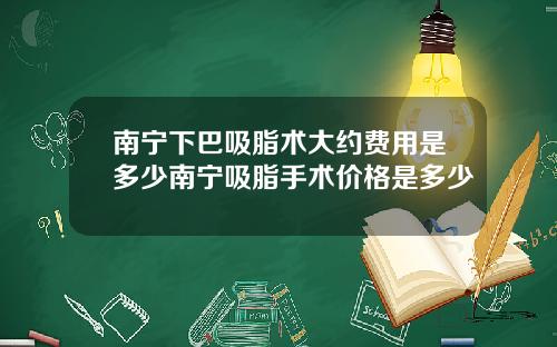 南宁下巴吸脂术大约费用是多少南宁吸脂手术价格是多少
