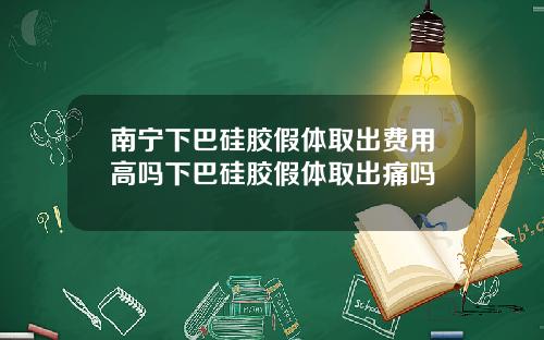 南宁下巴硅胶假体取出费用高吗下巴硅胶假体取出痛吗