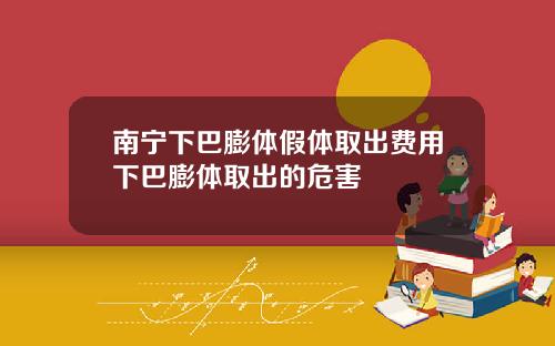 南宁下巴膨体假体取出费用下巴膨体取出的危害