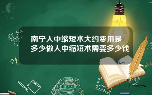 南宁人中缩短术大约费用是多少做人中缩短术需要多少钱