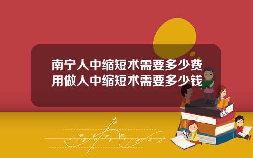 南宁人中缩短术需要多少费用做人中缩短术需要多少钱
