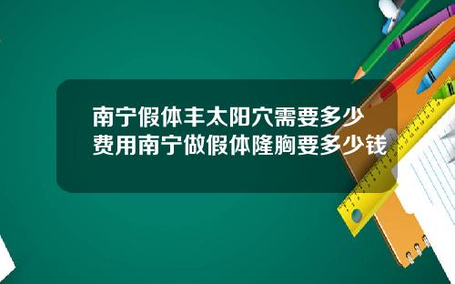 南宁假体丰太阳穴需要多少费用南宁做假体隆胸要多少钱