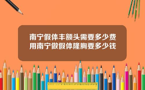 南宁假体丰额头需要多少费用南宁做假体隆胸要多少钱
