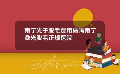 南宁光子脱毛费用高吗南宁激光脱毛正规医院