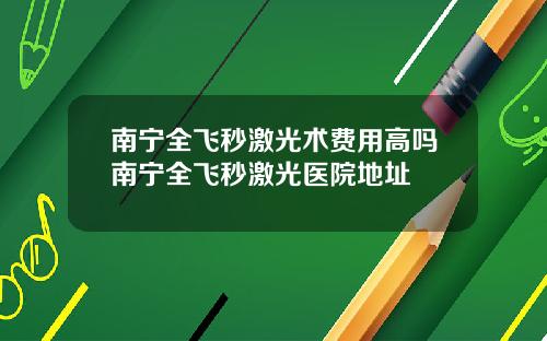 南宁全飞秒激光术费用高吗南宁全飞秒激光医院地址