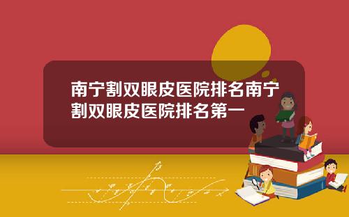 南宁割双眼皮医院排名南宁割双眼皮医院排名第一