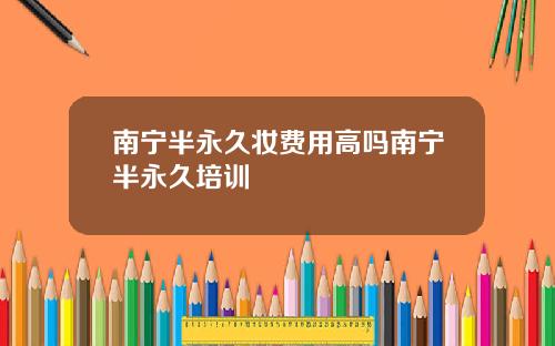 南宁半永久妆费用高吗南宁半永久培训
