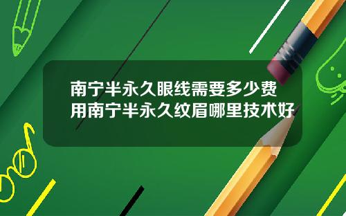 南宁半永久眼线需要多少费用南宁半永久纹眉哪里技术好