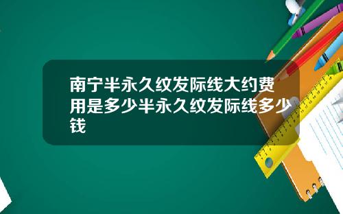 南宁半永久纹发际线大约费用是多少半永久纹发际线多少钱