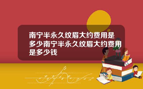 南宁半永久纹眉大约费用是多少南宁半永久纹眉大约费用是多少钱