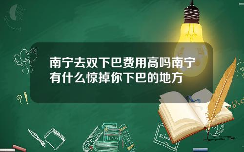 南宁去双下巴费用高吗南宁有什么惊掉你下巴的地方