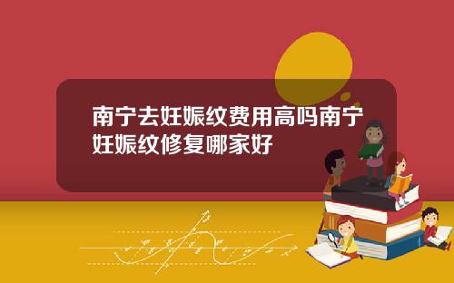 南宁去妊娠纹费用高吗南宁妊娠纹修复哪家好