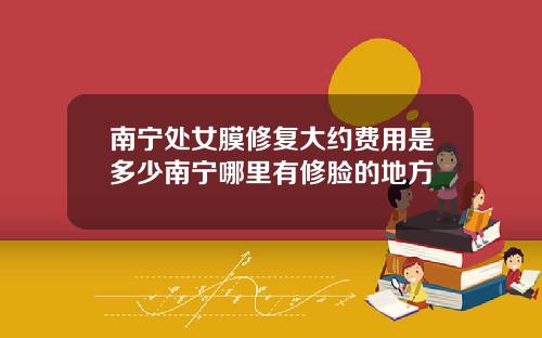 南宁处女膜修复大约费用是多少南宁哪里有修脸的地方