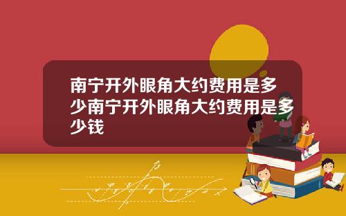 南宁开外眼角大约费用是多少南宁开外眼角大约费用是多少钱