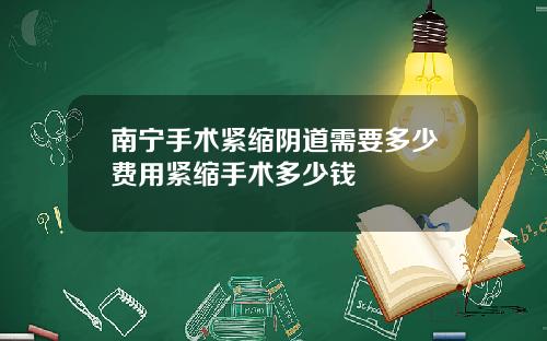 南宁手术紧缩阴道需要多少费用紧缩手术多少钱