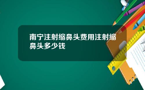 南宁注射缩鼻头费用注射缩鼻头多少钱