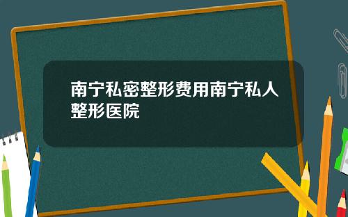 南宁私密整形费用南宁私人整形医院