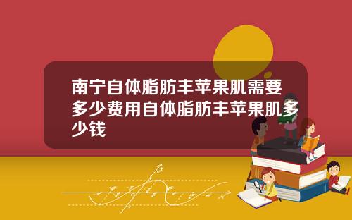 南宁自体脂肪丰苹果肌需要多少费用自体脂肪丰苹果肌多少钱