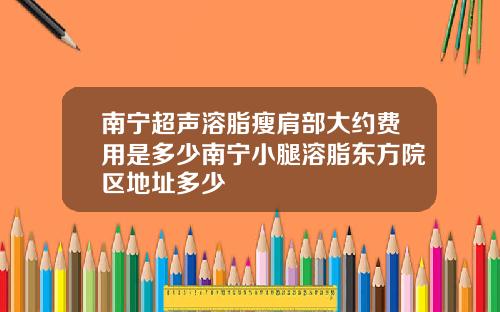 南宁超声溶脂瘦肩部大约费用是多少南宁小腿溶脂东方院区地址多少