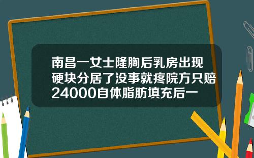 南昌一女士隆胸后乳房出现硬块分居了没事就疼院方只赔24000自体脂肪填充后一年后有硬块怎么回事