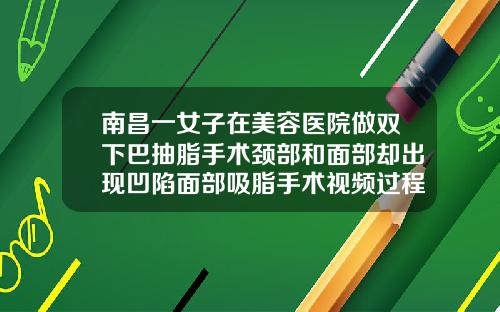 南昌一女子在美容医院做双下巴抽脂手术颈部和面部却出现凹陷面部吸脂手术视频过程